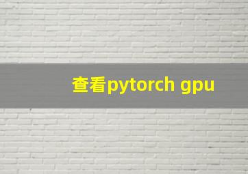 查看pytorch gpu